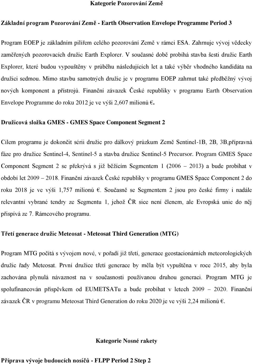 V současné době probíhá stavba šesti družic Earth Explorer, které budou vypouštěny v průběhu následujících let a také výběr vhodného kandidáta na družici sedmou.