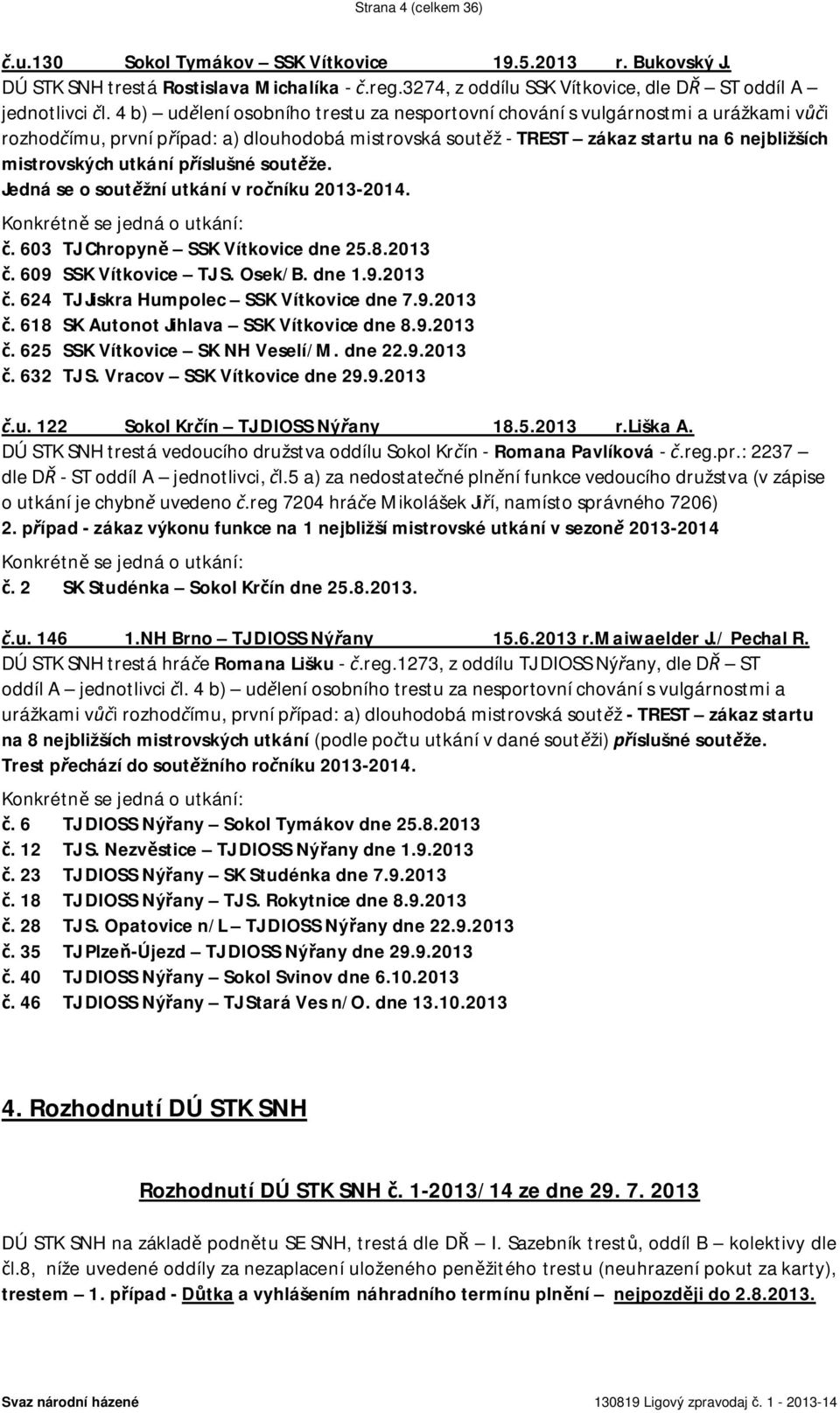 íslušné sout že. Jedná se o sout žní utkání v ro níku 2013-2014. Konkrétn se jedná o utkání:. 603 TJ Chropyn SSK Vítkovice dne 25.8.2013. 609 SSK Vítkovice TJ S. Osek/B. dne 1.9.2013. 624 TJ Jiskra Humpolec SSK Vítkovice dne 7.