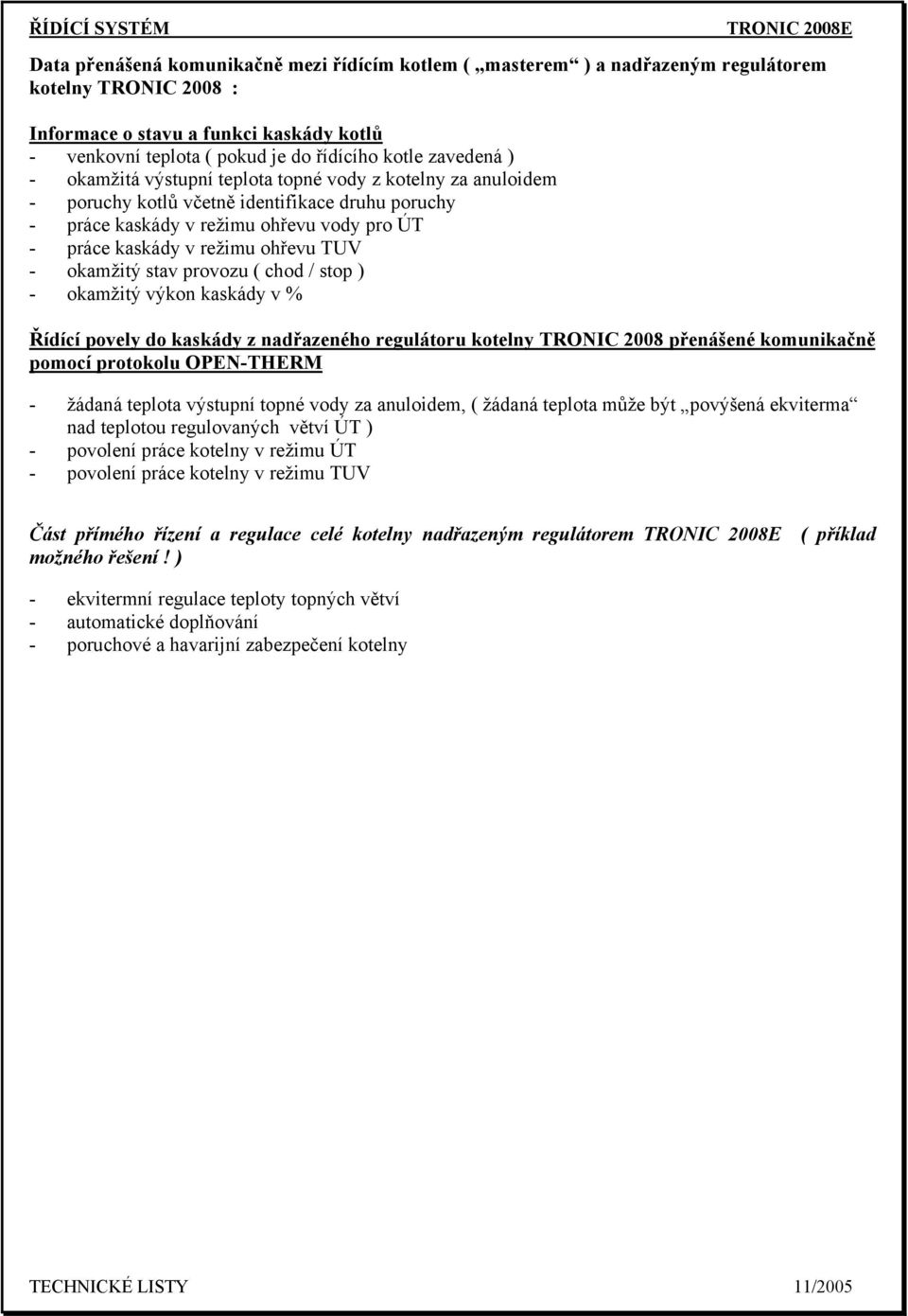 TUV - okamžitý stav provozu ( chod / stop ) - okamžitý výkon kaskády v % Řídící povely do kaskády z nadřazeného regulátoru kotelny TRONIC 2008 přenášené komunikačně pomocí protokolu OPEN-THERM -