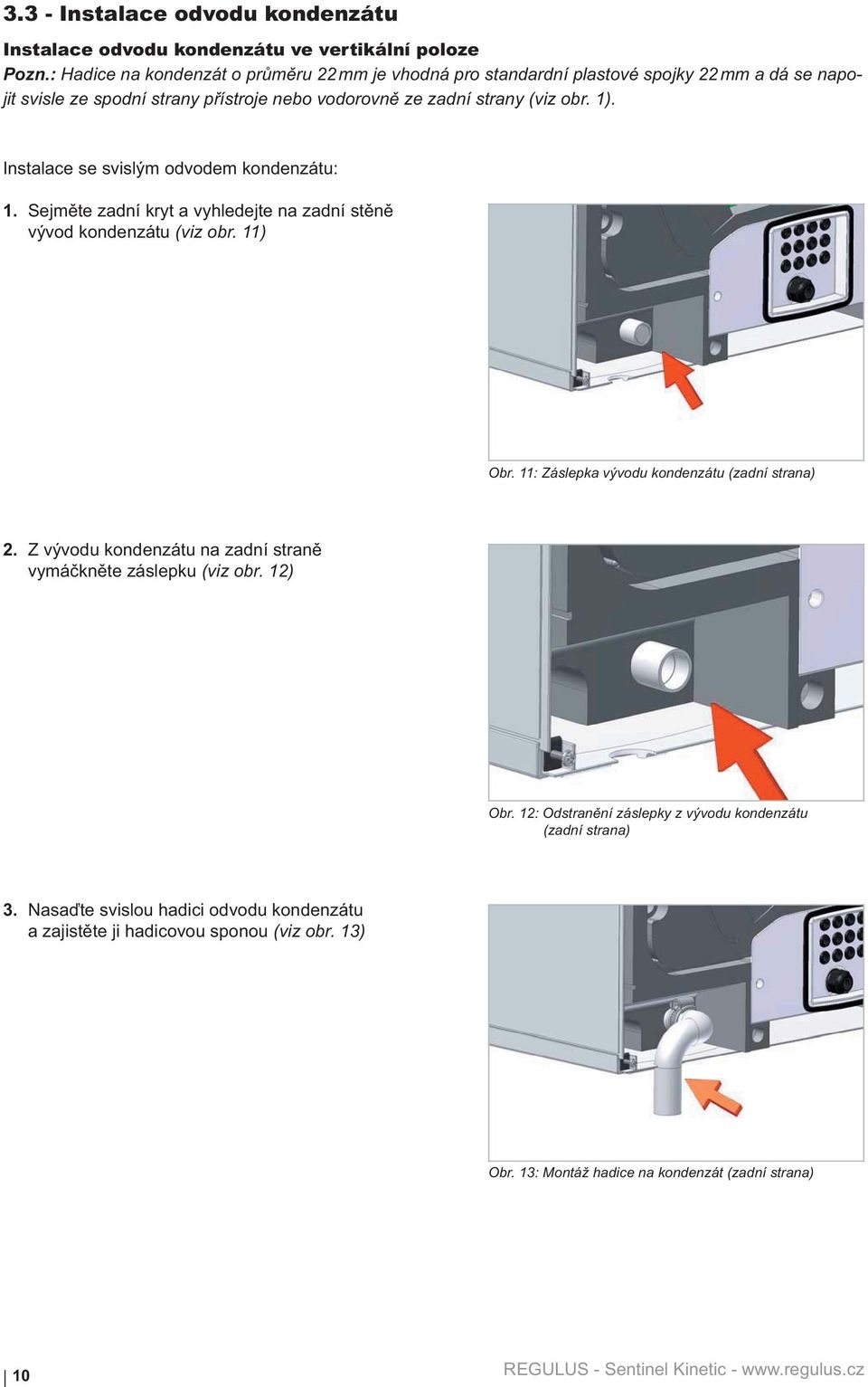 Instalace se svislým odvodem kondenzátu: 1. Sejm te zadní kryt a vyhledejte na zadní st n vývod kondenzátu (viz obr. 11) Obr. 11: Záslepka vývodu kondenzátu (zadní strana) 2.