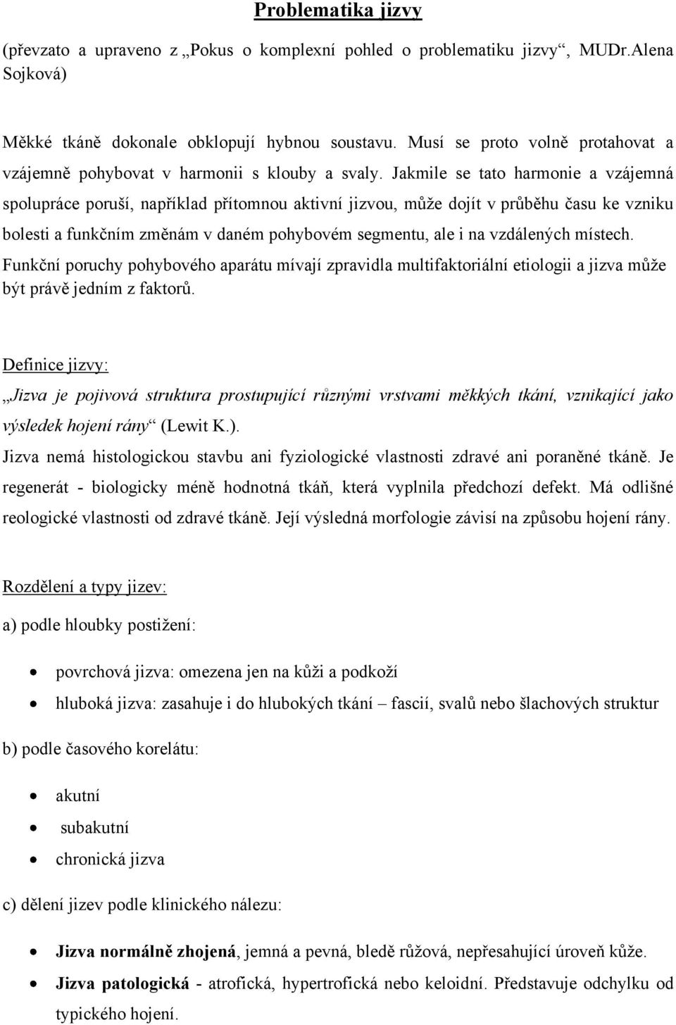 Jakmile se tato harmonie a vzájemná spolupráce poruší, například přítomnou aktivní jizvou, může dojít v průběhu času ke vzniku bolesti a funkčním změnám v daném pohybovém segmentu, ale i na