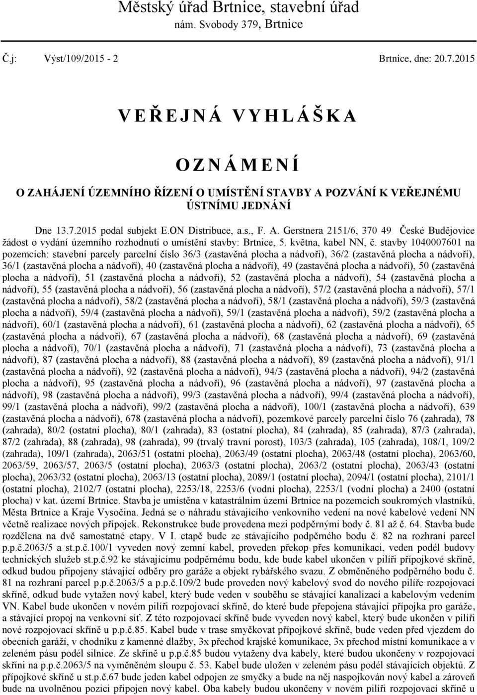 stavby 1040007601 na pozemcích: stavební parcely parcelní číslo 36/3 (zastavěná plocha a nádvoří), 36/2 (zastavěná plocha a nádvoří), 36/1 (zastavěná plocha a nádvoří), 40 (zastavěná plocha a