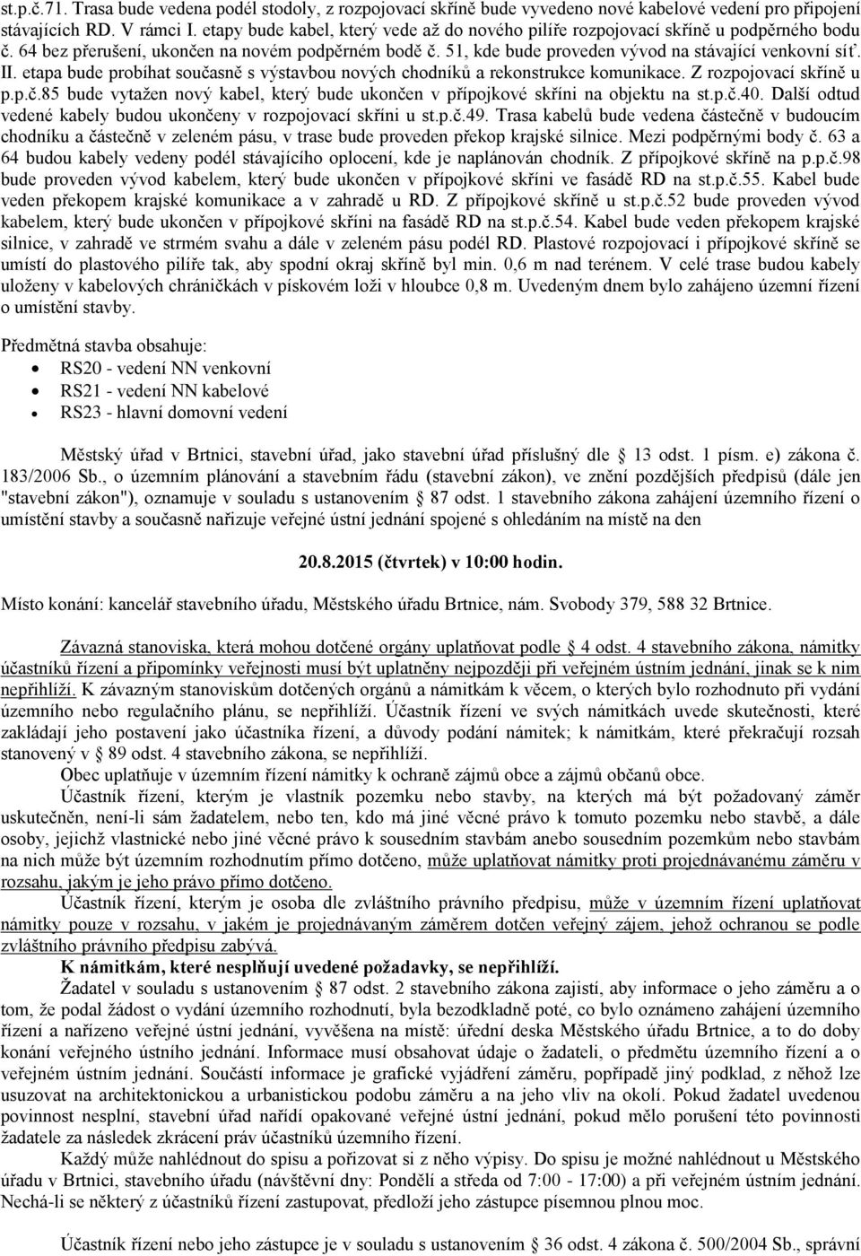 etapa bude probíhat současně s výstavbou nových chodníků a rekonstrukce komunikace. Z rozpojovací skříně u p.p.č.85 bude vytažen nový kabel, který bude ukončen v přípojkové skříni na objektu na st.p.č.40.