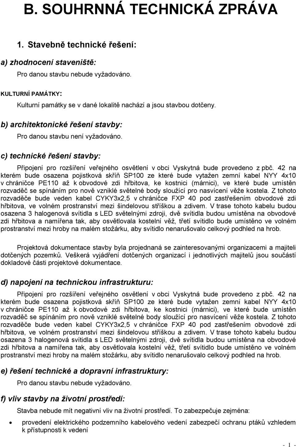 42 na kterém bude osazena pojistková skříň SP100 ze které bude vytažen zemní kabel NYY 4x10 v chráničce PE110 až k obvodové zdi hřbitova, ke kostnici (márnici), ve které bude umístěn rozvaděč se