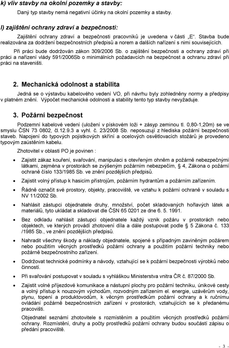 Stavba bude realizována za dodržení bezpečnostních předpisů a norem a dalších nařízení s nimi souvisejících. Při práci bude dodržován zákon 309/2006 Sb.