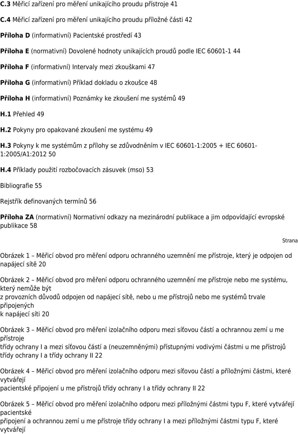 Příloha F (informativní) Intervaly mezi zkouškami 47 Příloha G (informativní) Příklad dokladu o zkoušce 48 Příloha H (informativní) Poznámky ke zkoušení me systémů 49 H.1 Přehled 49 H.