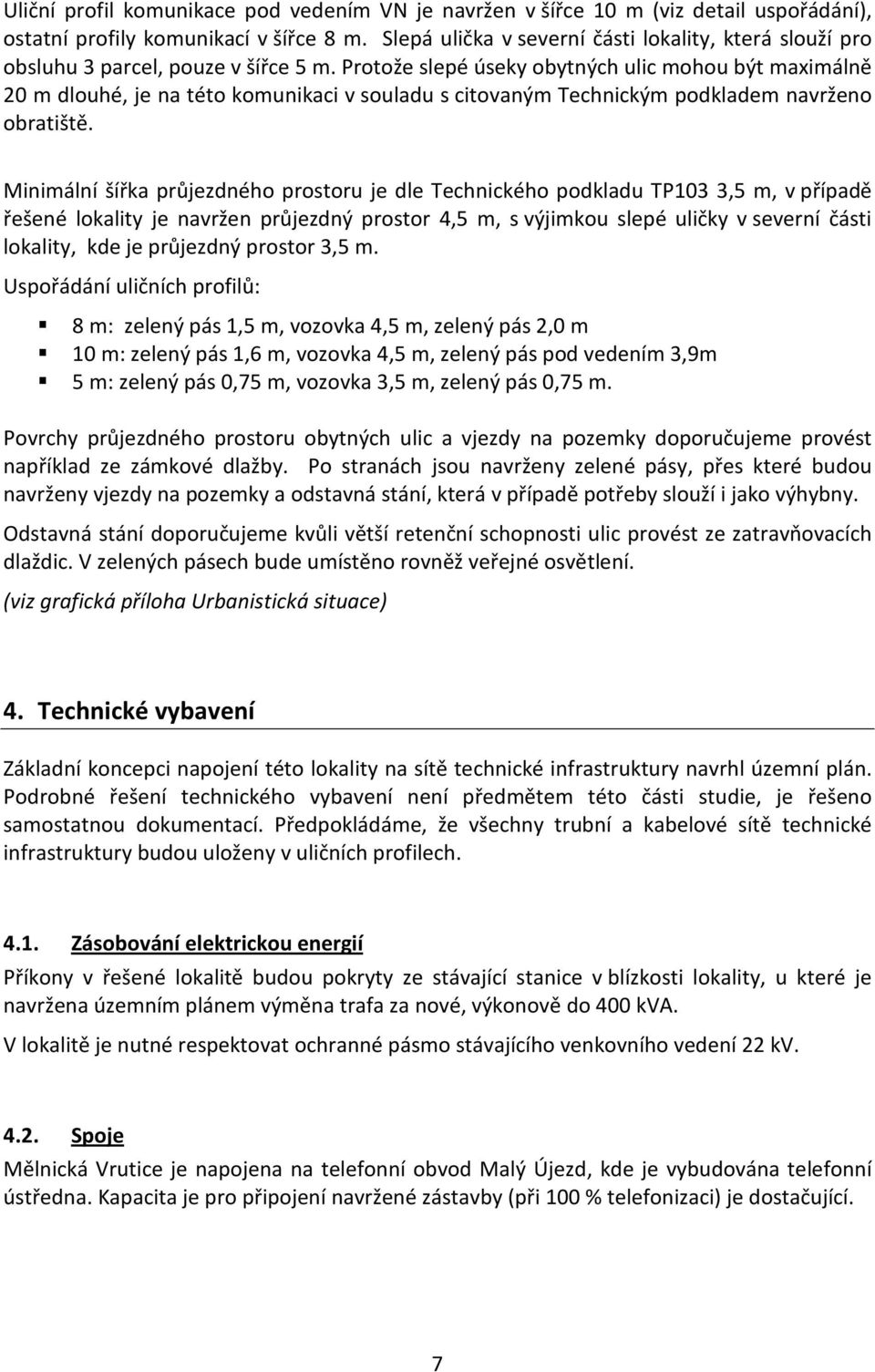 Protože slepé úseky obytných ulic mohou být maximálně 20 m dlouhé, je na této komunikaci v souladu s citovaným Technickým podkladem navrženo obratiště.