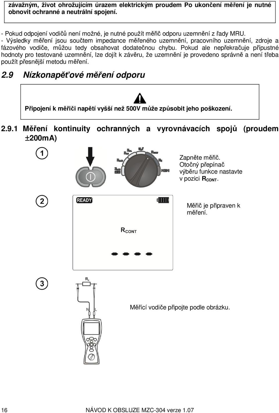 - Výsledky měření jsou součtem impedance měřeného uzemnění, pracovního uzemnění, zdroje a fázového vodiče, můžou tedy obsahovat dodatečnou chybu.