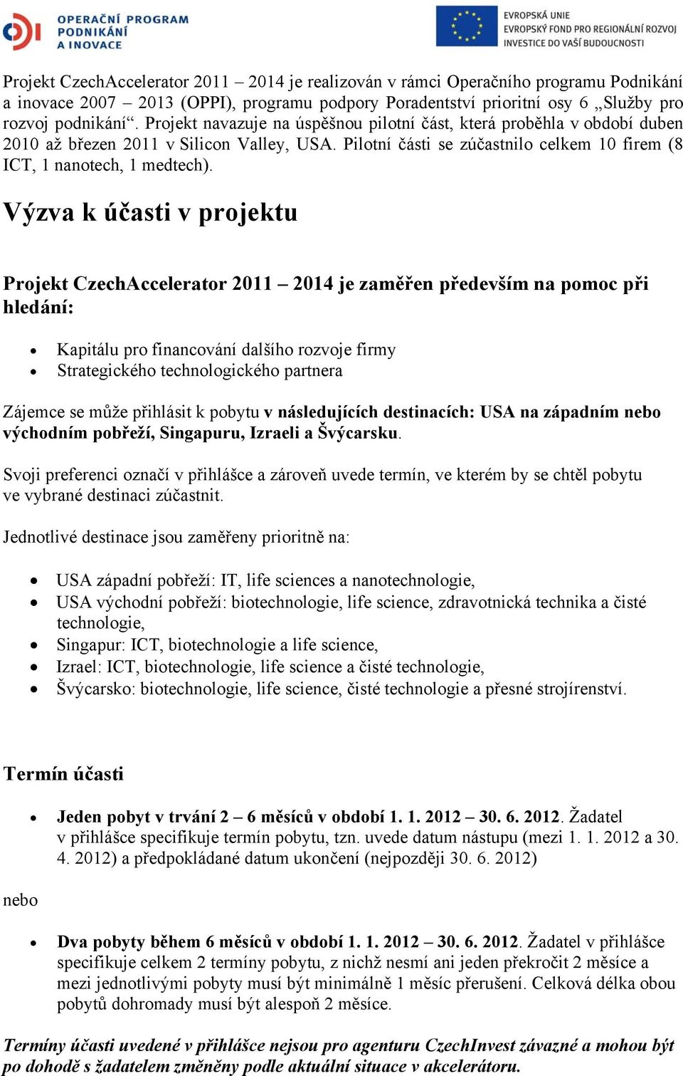 Výzva k účasti v projektu Projekt CzechAccelerator 2011 2014 je zaměřen především na pomoc při hledání: Kapitálu pro financování dalšího rozvoje firmy Strategického technologického partnera Zájemce