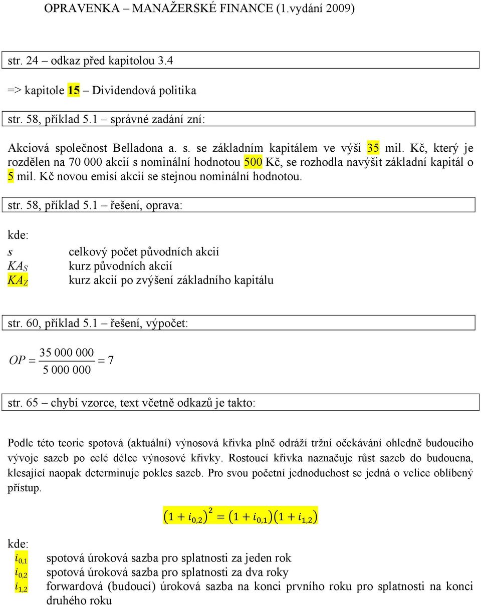 1 řešení, oprava: kde: s KA S KA Z celkový počet původních akcií kurz původních akcií kurz akcií po zvýšení základního kapitálu str. 60, příklad 5.1 řešení, výpočet: 35 000 000 OP = = 5 000 000 7 str.