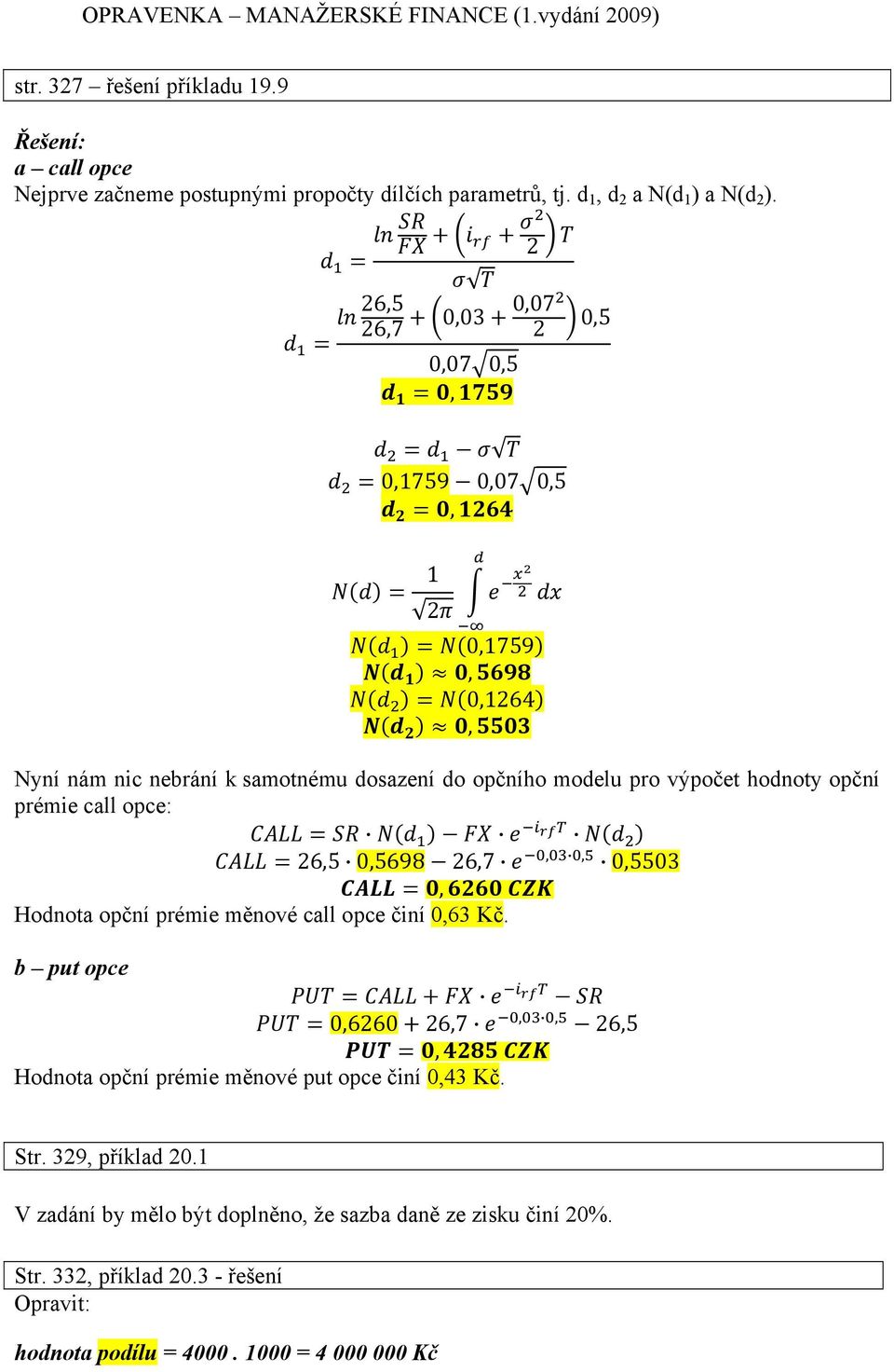 prémie call opce: 26,5 0,5698 26,7,, 0,5503, Hodnota opční prémie měnové call opce činí 0,63 Kč.