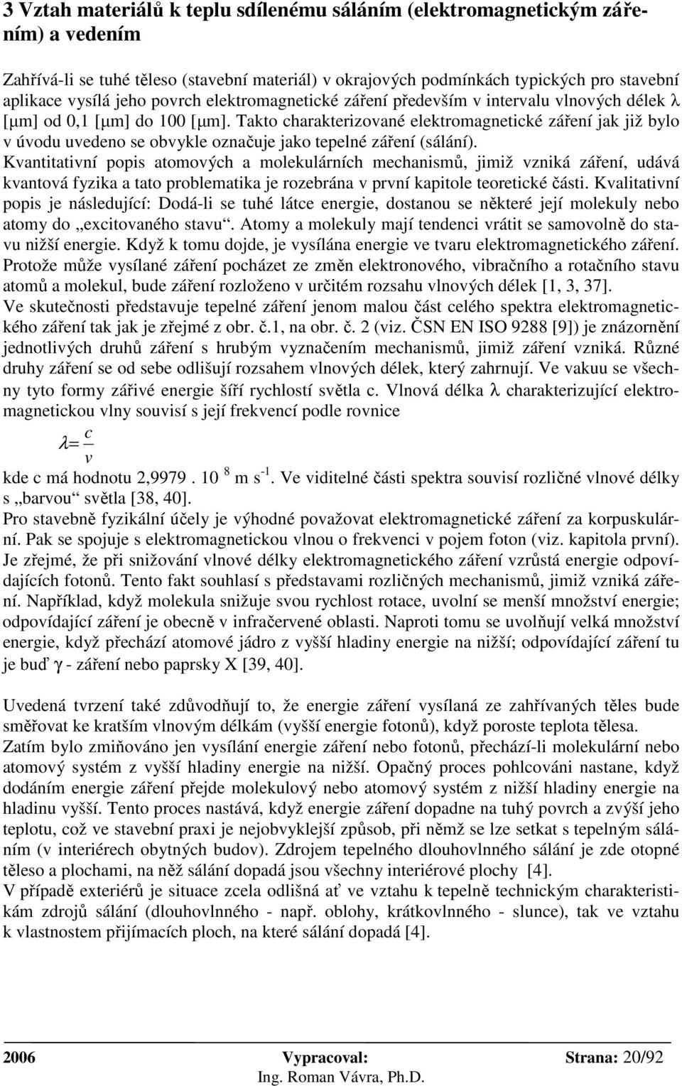 Takto charakterizované elektromagnetické záření jak již bylo v úvodu uvedeno se obvykle označuje jako tepelné záření (sálání).