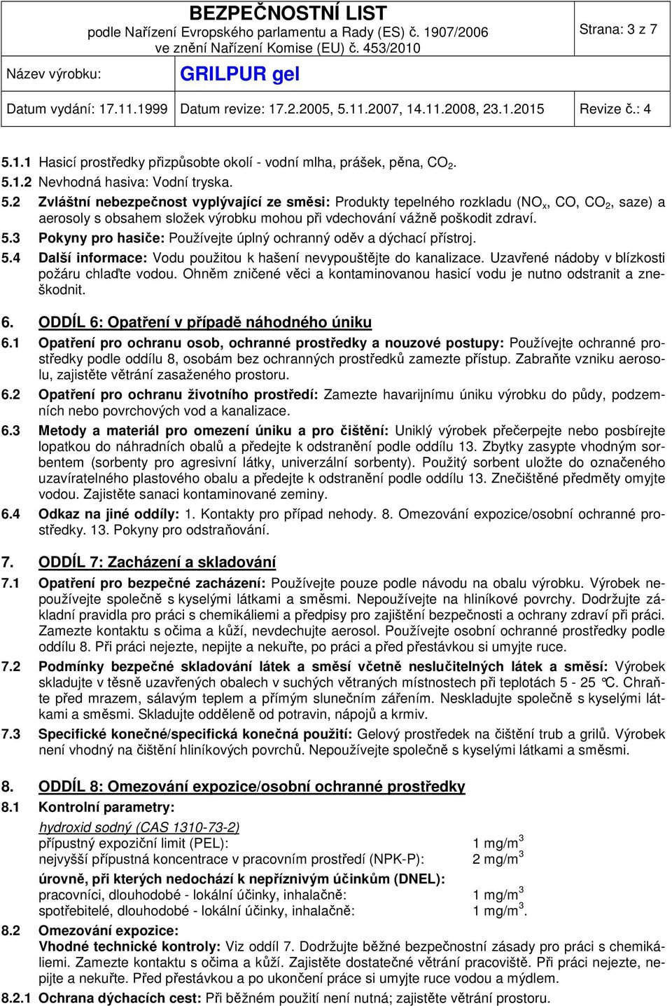 Ohněm zničené věci a kontaminovanou hasicí vodu je nutno odstranit a zneškodnit. 6. ODDÍL 6: Opatření v případě náhodného úniku 6.