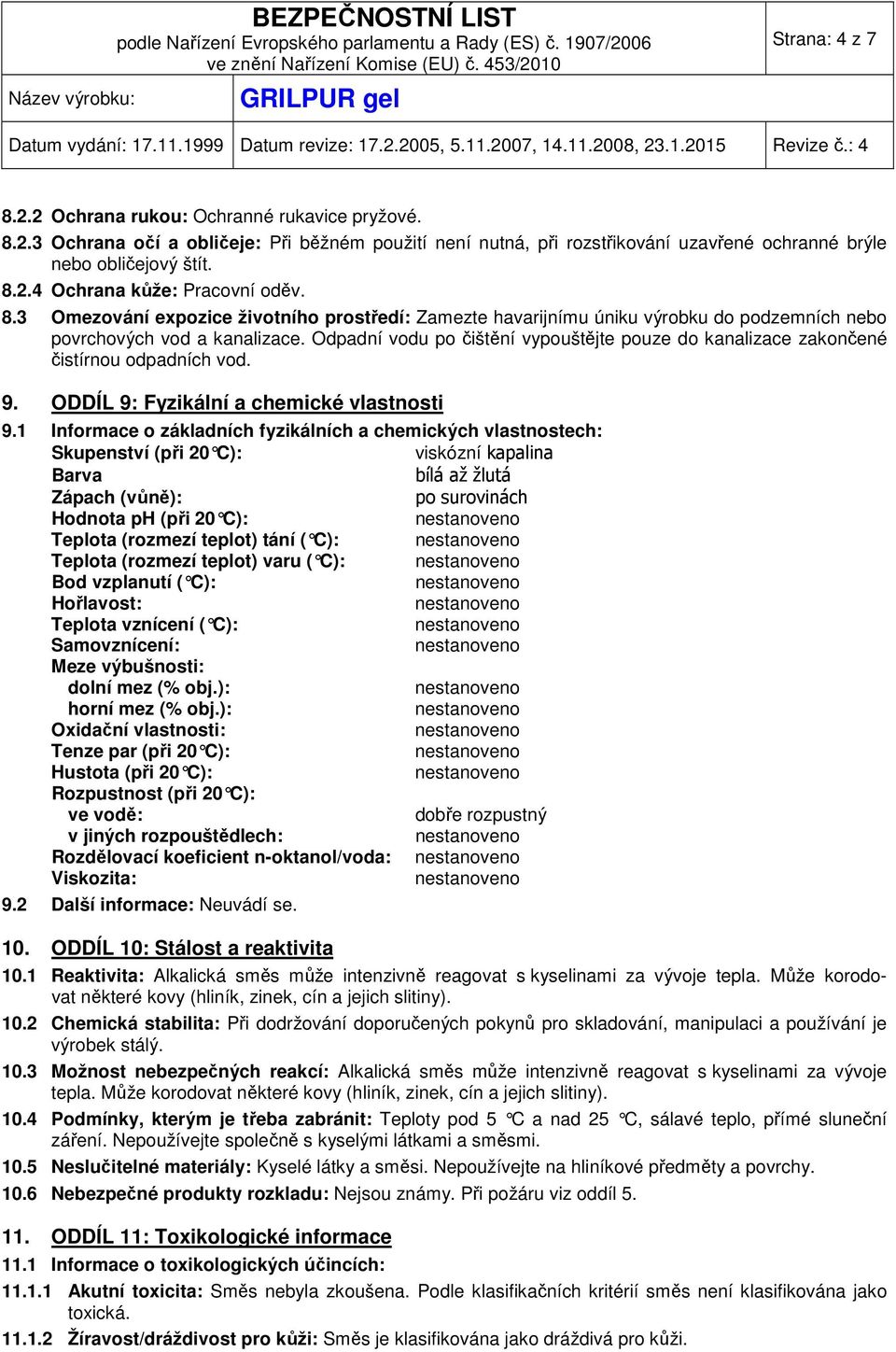 Odpadní vodu po čištění vypouštějte pouze do kanalizace zakončené čistírnou odpadních vod. 9. ODDÍL 9: Fyzikální a chemické vlastnosti 9.