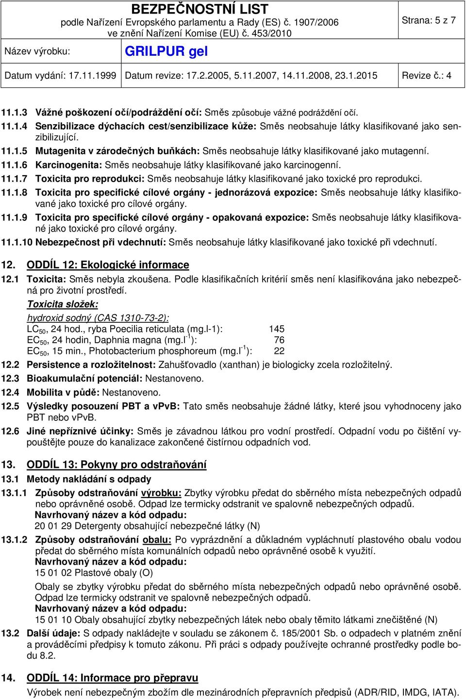 11.1.8 Toxicita pro specifické cílové orgány - jednorázová expozice: Směs neobsahuje látky klasifikované jako toxické pro cílové orgány. 11.1.9 Toxicita pro specifické cílové orgány - opakovaná expozice: Směs neobsahuje látky klasifikované jako toxické pro cílové orgány.