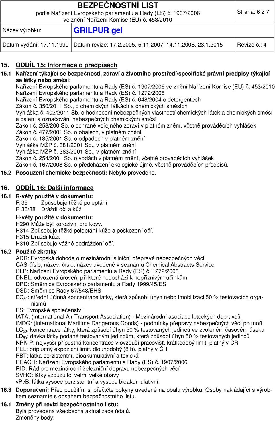 1907/2006 Nařízení Evropského parlamentu a Rady (ES) č. 1272/2008 Nařízení Evropského parlamentu a Rady (ES) č. 648/2004 o detergentech Zákon č. 350/2011 Sb.