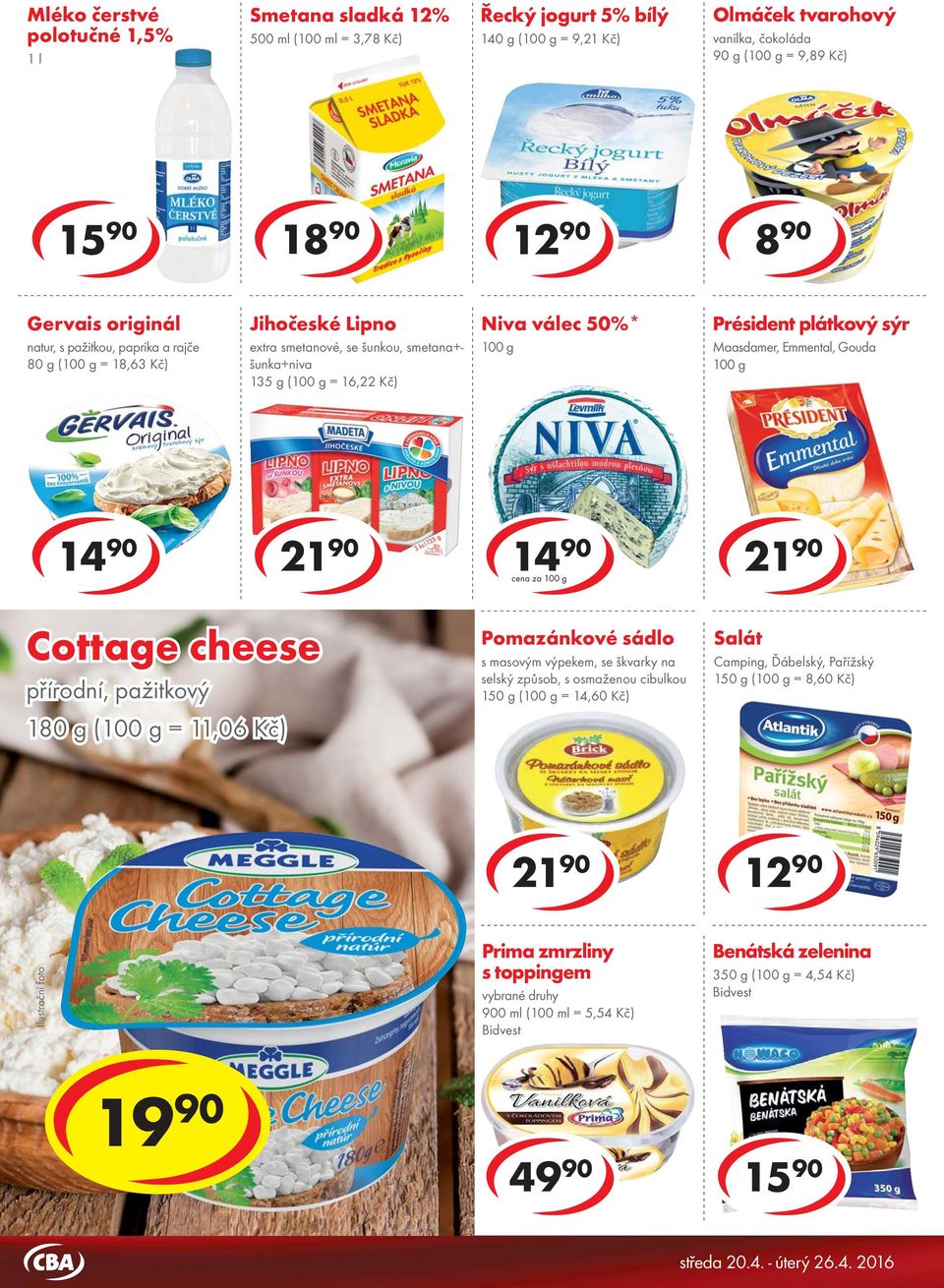 Gouda 1 1 cena za Natura bílý jogurt Cottage cheese 150 g ( = 3,93 Kč) přírodní, pažitkový 180 g ( = 11,06 Kč) Selský jogurt 200 g ( = 6,45 Kč) Pomazánkové sádlo s masovým výpekem, se škvarky na