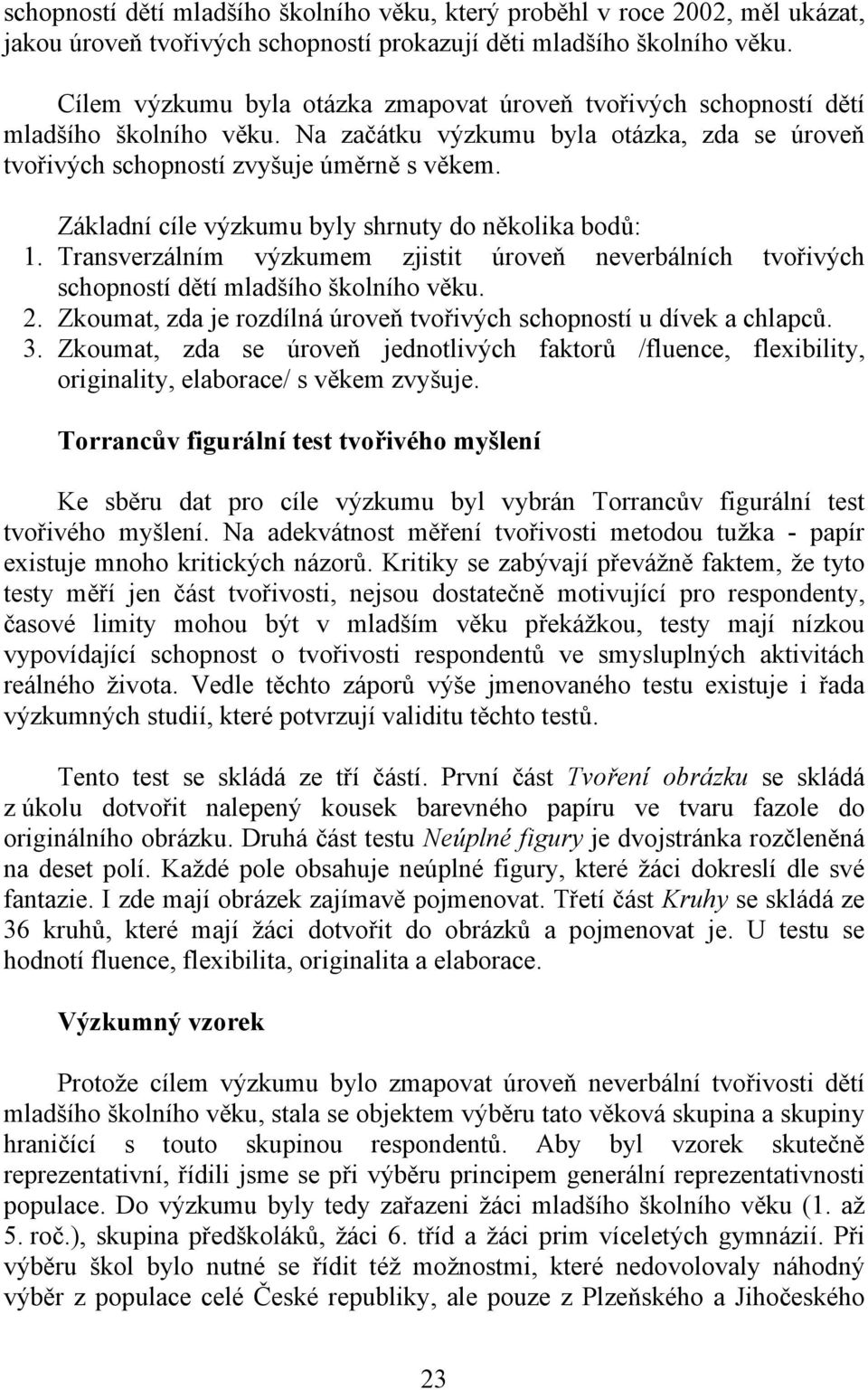 Základní cíle výzkumu byly shrnuty do několika bodů: 1. Transverzálním výzkumem zjistit úroveň neverbálních tvořivých schopností dětí mladšího školního věku. 2.