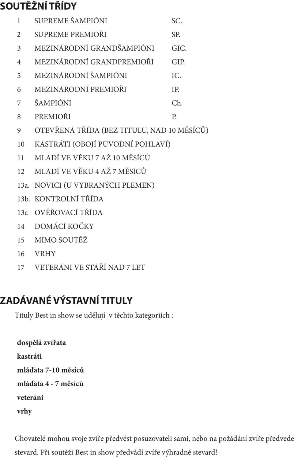 KONTROLNÍ TŘÍDA 13c OVĚŘOVACÍ TŘÍDA 14 DOMÁCÍ KOČKY 15 MIMO SOUTĚŽ 16 VRHY 17 VETERÁNI VE STÁŘÍ NAD 7 LET ZADÁVANÉ VÝSTAVNÍ TITULY Tituly Best in show se udělují v těchto kategoriích : dospělá