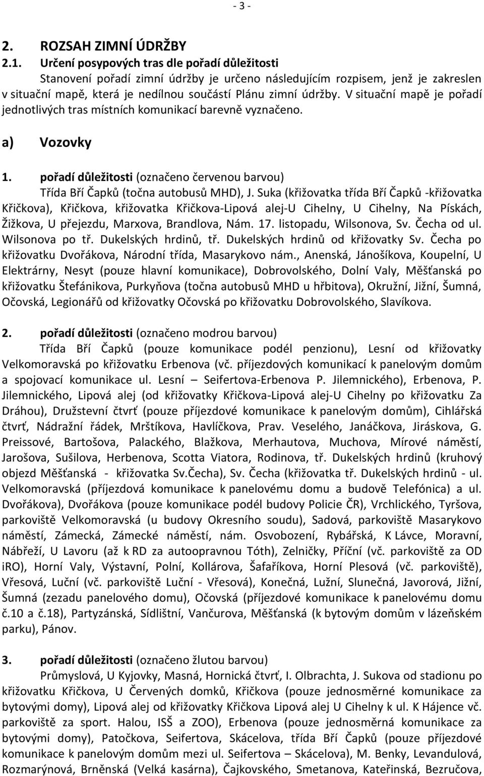 V situační mapě je pořadí jednotlivých tras místních komunikací barevně vyznačeno. a) Vozovky 1. pořadí důležitosti (označeno červenou barvou) Třída Bří Čapků (točna autobusů MHD), J.