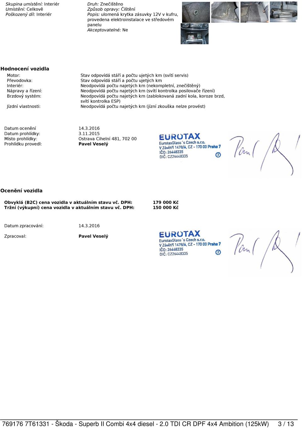 ujetých km (svítí servis) Stav odpovídá stáří a počtu ujetých km Neodpovídá počtu najetých km (nekompletní, znečištěný) Neodpovídá počtu najetých km (svítí kontrolka posilovače řízení) Neodpovídá