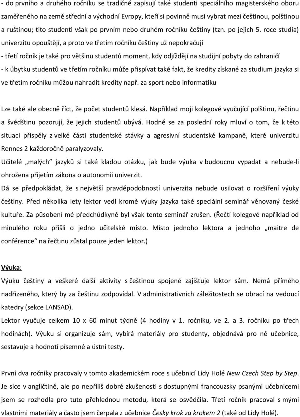 roce studia) univerzitu opouštějí, a proto ve třetím ročníku češtiny už nepokračují - třetí ročník je také pro většinu studentů moment, kdy odjíždějí na studijní pobyty do zahraničí - k úbytku