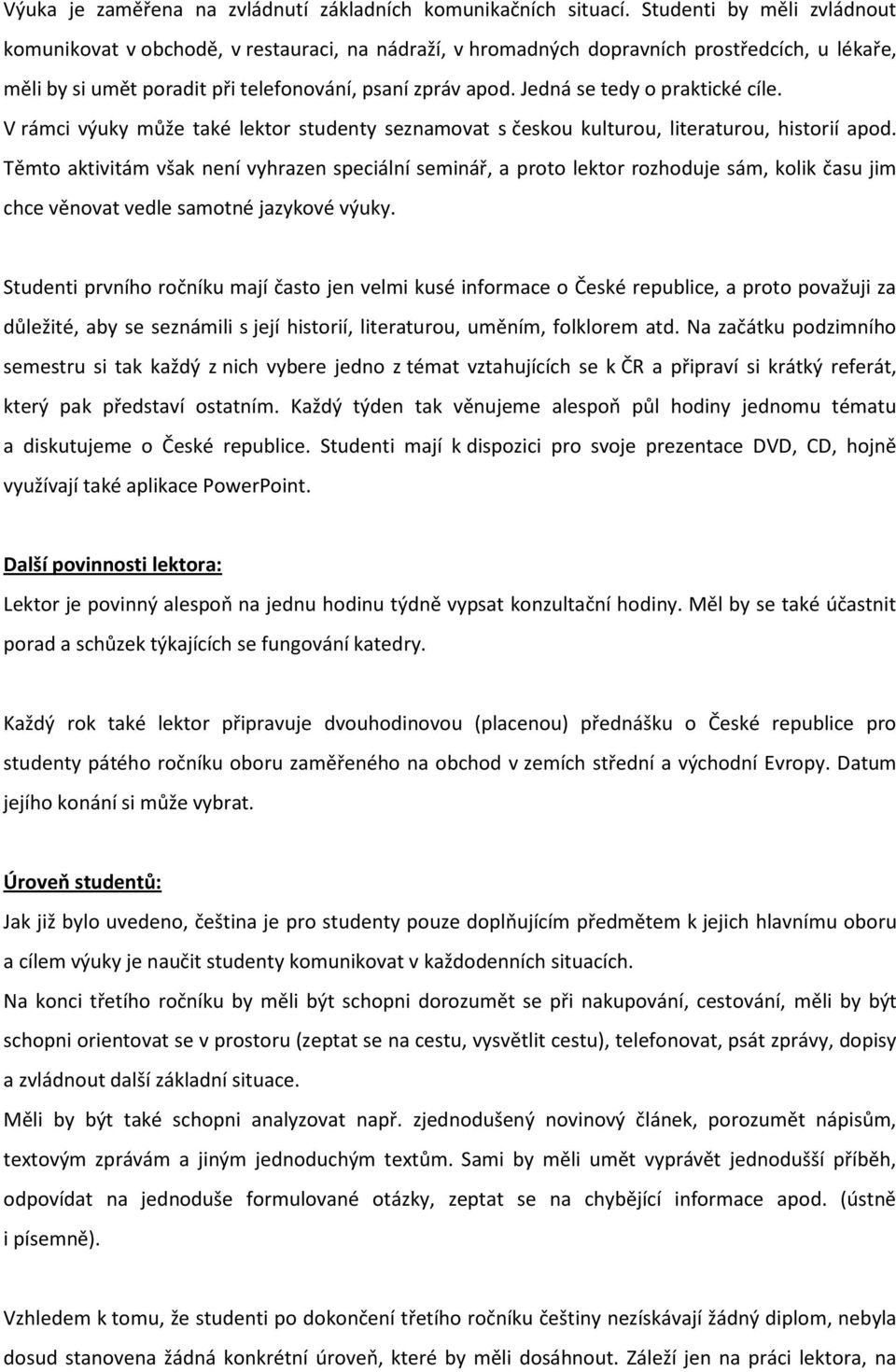 Jedná se tedy o praktické cíle. V rámci výuky může také lektor studenty seznamovat s českou kulturou, literaturou, historií apod.