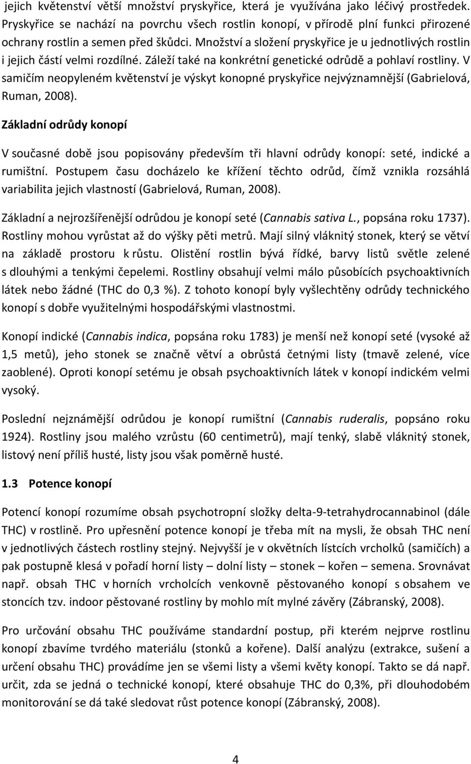 Množství a složení pryskyřice je u jednotlivých rostlin i jejich částí velmi rozdílné. Záleží také na konkrétní genetické odrůdě a pohlaví rostliny.