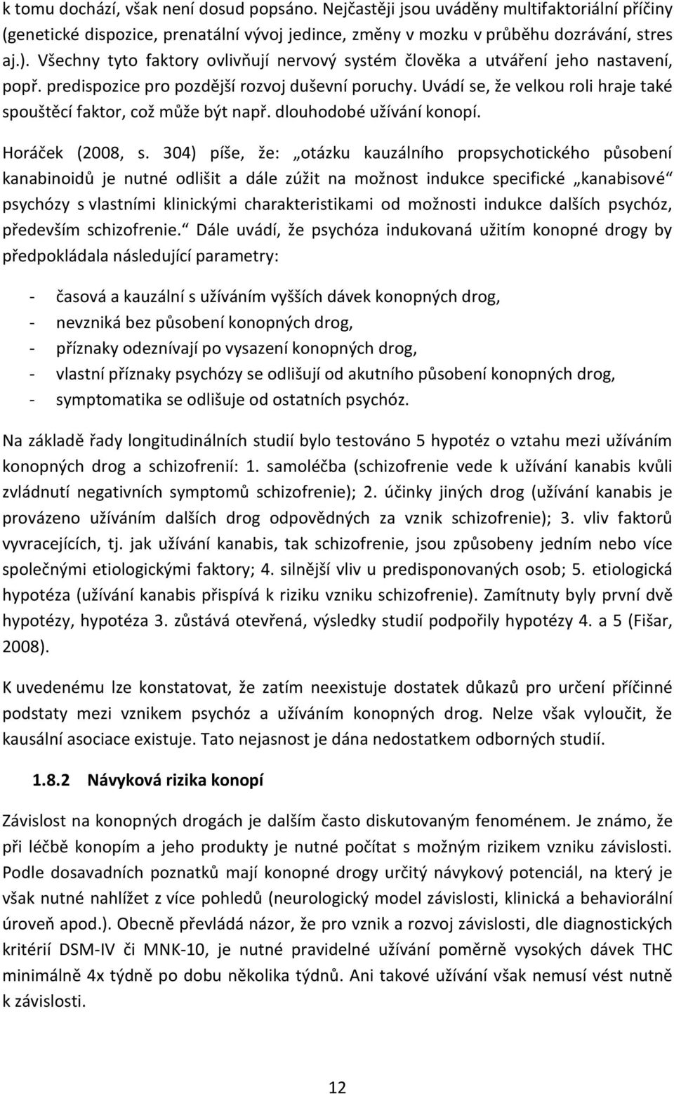 Uvádí se, že velkou roli hraje také spouštěcí faktor, což může být např. dlouhodobé užívání konopí. Horáček (2008, s.