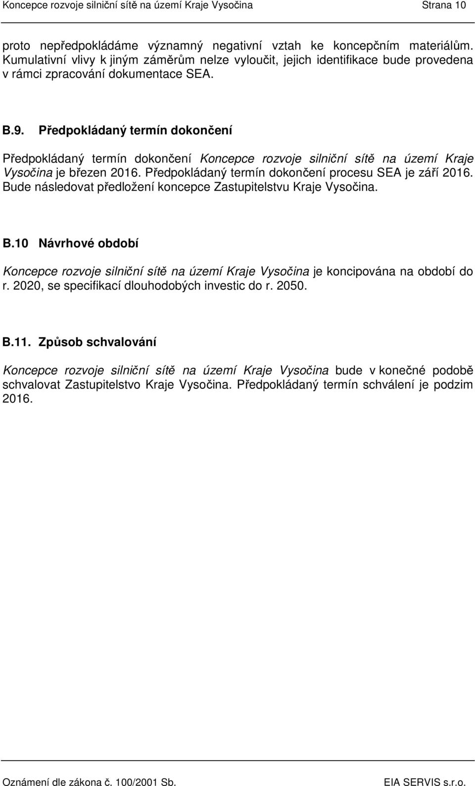 . Předpokládaný termín dokončení Předpokládaný termín dokončení Koncepce rozvoje silniční sítě na území Kraje Vysočina je březen. Předpokládaný termín dokončení procesu SEA je září.