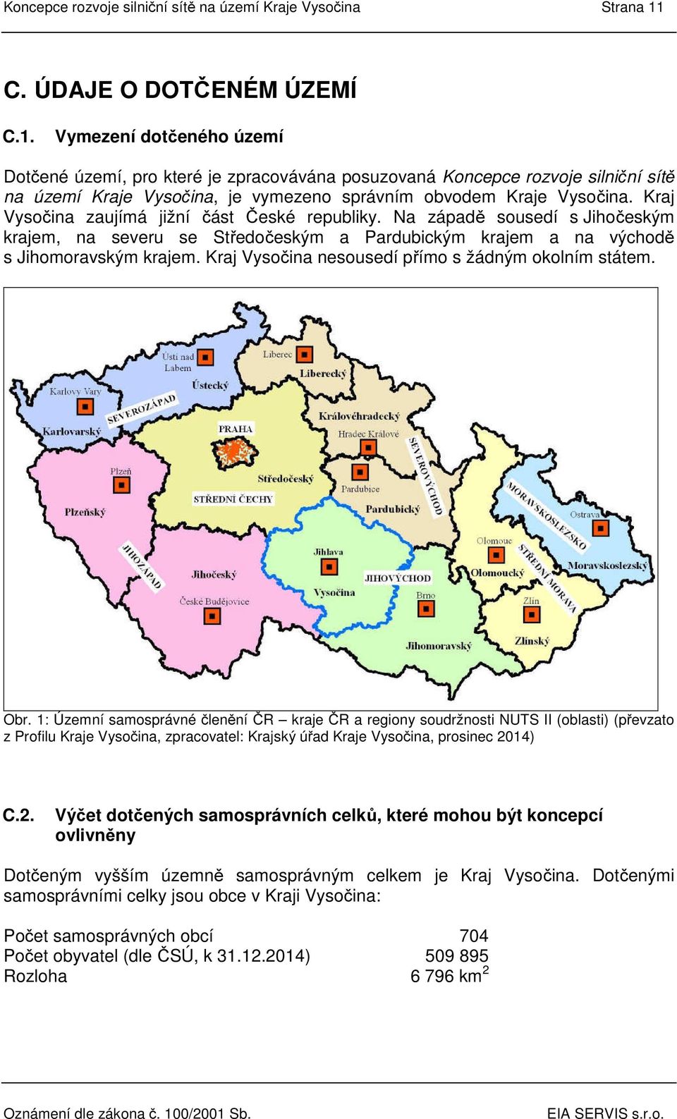 Kraj Vysočina zaujímá jižní část České republiky. Na západě sousedí s Jihočeským krajem, na severu se Středočeským a Pardubickým krajem a na východě s Jihomoravským krajem.