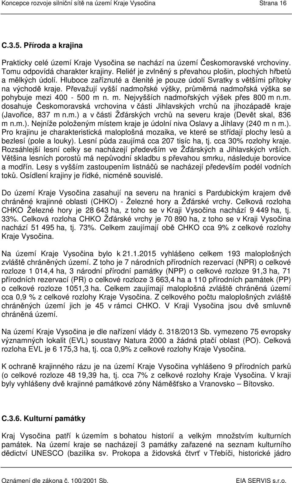 Převažují vyšší nadmořské výšky, průměrná nadmořská výška se pohybuje mezi - m n. m. Nejvyšších nadmořských výšek přes m n.m. dosahuje Českomoravská vrchovina v části Jihlavských vrchů na jihozápadě kraje (Javořice, m n.