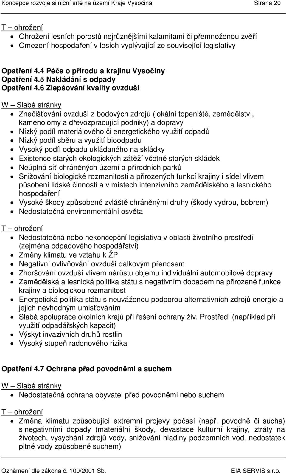 Zlepšování kvality ovzduší W Slabé stránky Znečišťování ovzduší z bodových zdrojů (lokální topeniště, zemědělství, kamenolomy a dřevozpracující podniky) a dopravy Nízký podíl materiálového či