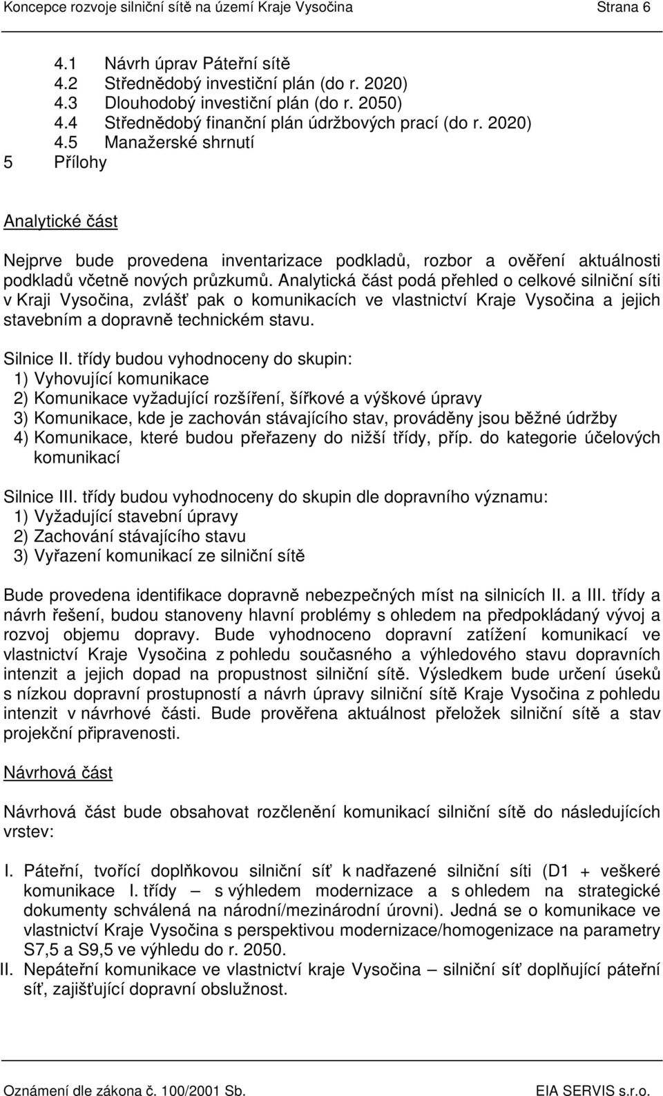 Analytická část podá přehled o celkové silniční síti v Kraji Vysočina, zvlášť pak o komunikacích ve vlastnictví Kraje Vysočina a jejich stavebním a dopravně technickém stavu. Silnice II.