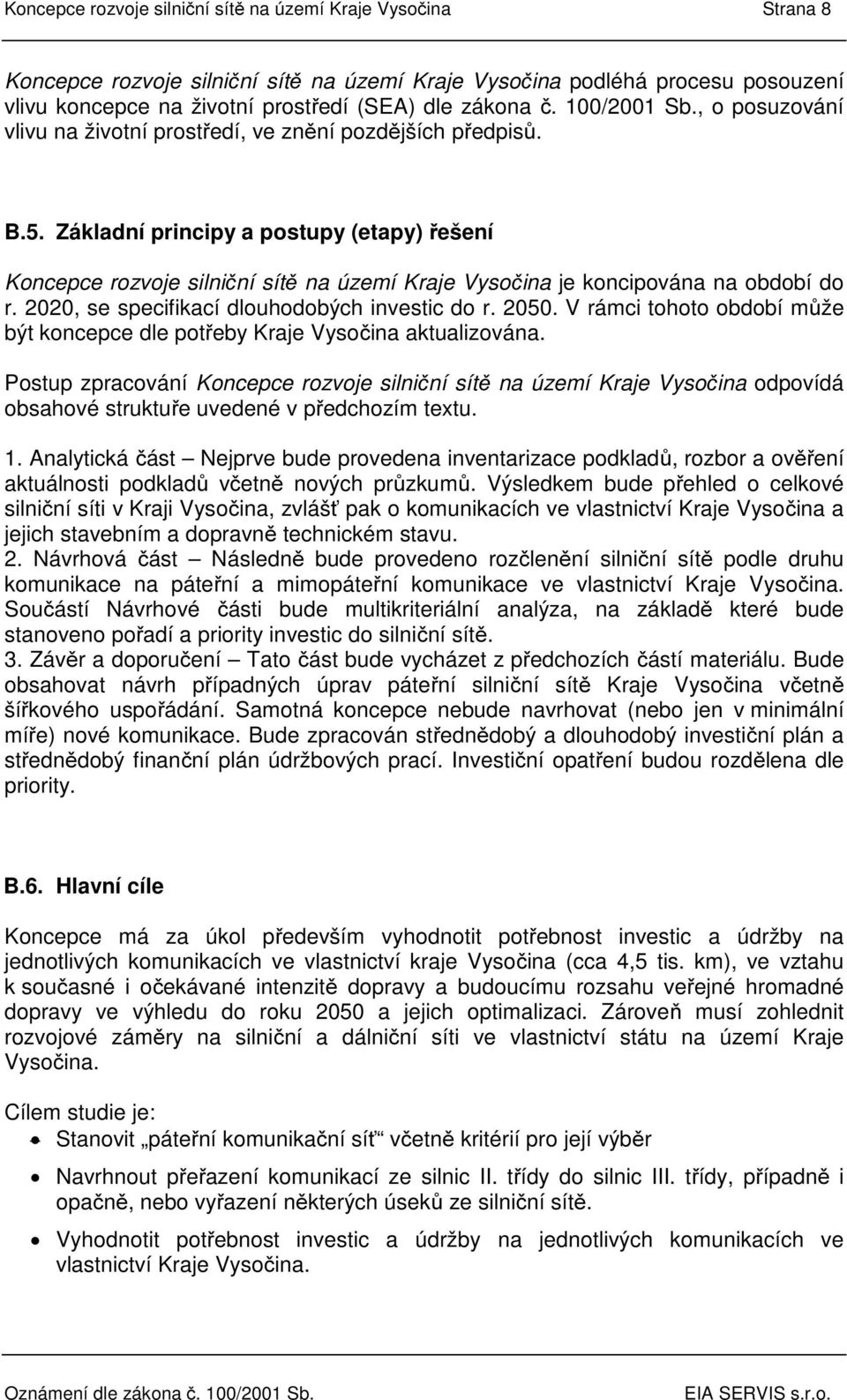 . Základní principy a postupy (etapy) řešení Koncepce rozvoje silniční sítě na území Kraje Vysočina je koncipována na období do r., se specifikací dlouhodobých investic do r.