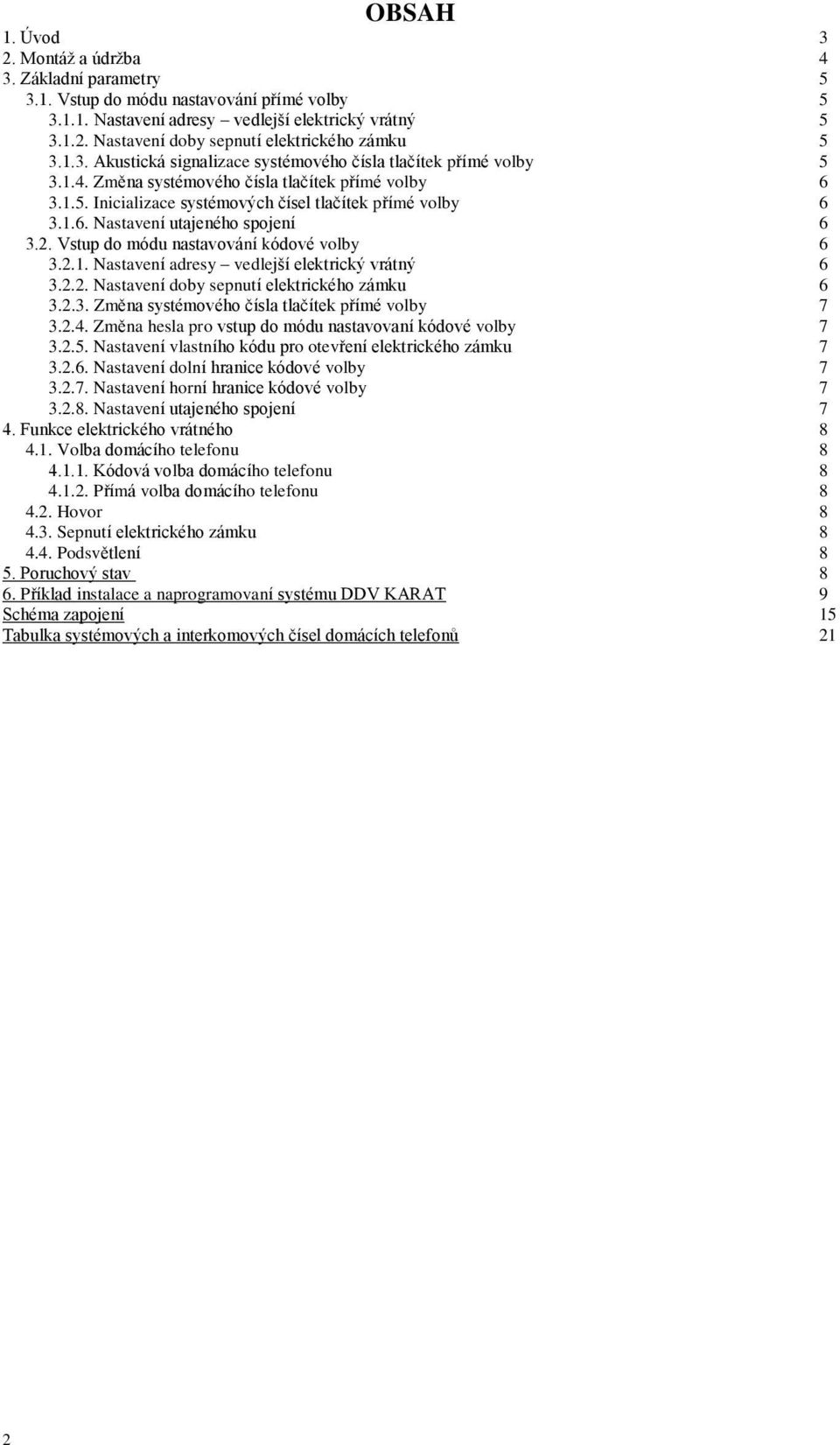 2. Vstup do módu nastavování kódové volby 6 3.2.1. Nastavení adresy vedlejší elektrický vrátný 6 3.2.2. Nastavení doby sepnutí elektrického zámku 6 3.2.3. Změna systémového čísla tlačítek přímé volby 7 3.