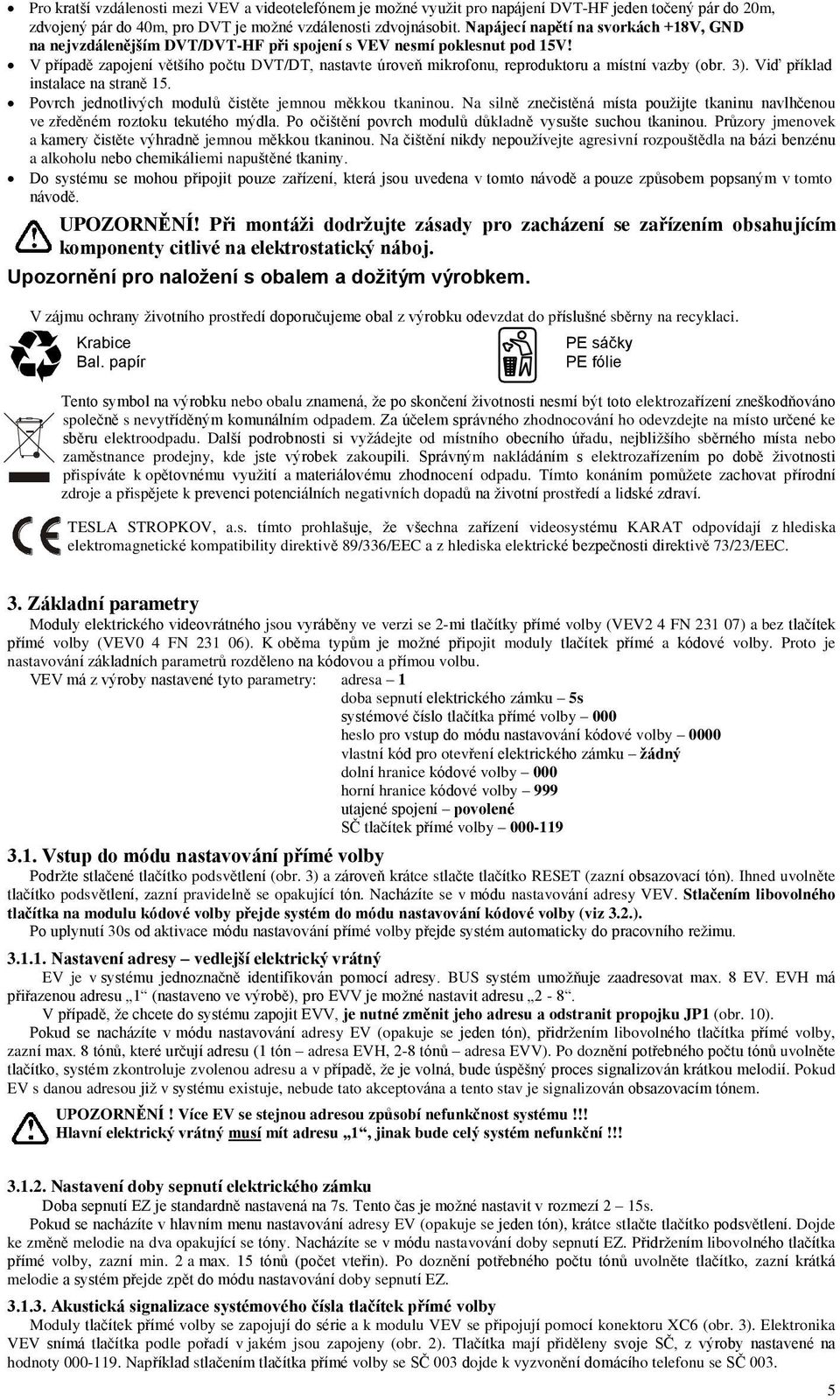 V případě zapojení většího počtu DVT/DT, nastavte úroveň mikrofonu, reproduktoru a místní vazby (obr. 3). Viď příklad instalace na straně 15. Povrch jednotlivých modulů čistěte jemnou měkkou tkaninou.