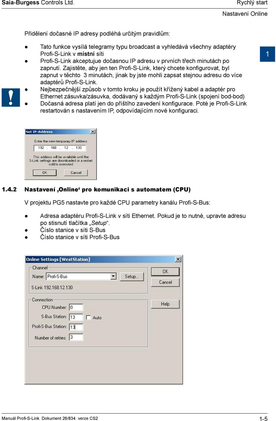 Zajistěte, aby jen ten Profi-S-Link, který chcete konfigurovat, byl zapnut v těchto 3 minutách, jinak by jste mohli zapsat stejnou adresu do více adaptérů Profi-S-Link.