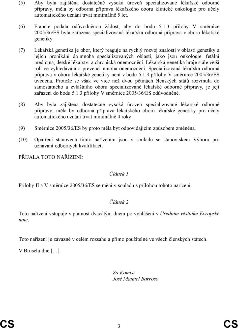 (7) Lékařská genetika je obor, který reaguje na rychlý rozvoj znalostí v oblasti genetiky a jejich pronikání do mnoha specializovaných oblastí, jako jsou onkologie, fetální medicína, dětské lékařství