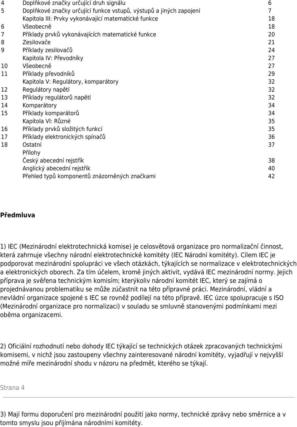 Regulátory napětí 32 13 Příklady regulátorů napětí 32 14 Komparátory 34 15 Příklady komparátorů 34 Kapitola VI: Různé 35 16 Příklady prvků složitých funkcí 35 17 Příklady elektronických spínačů 36 18