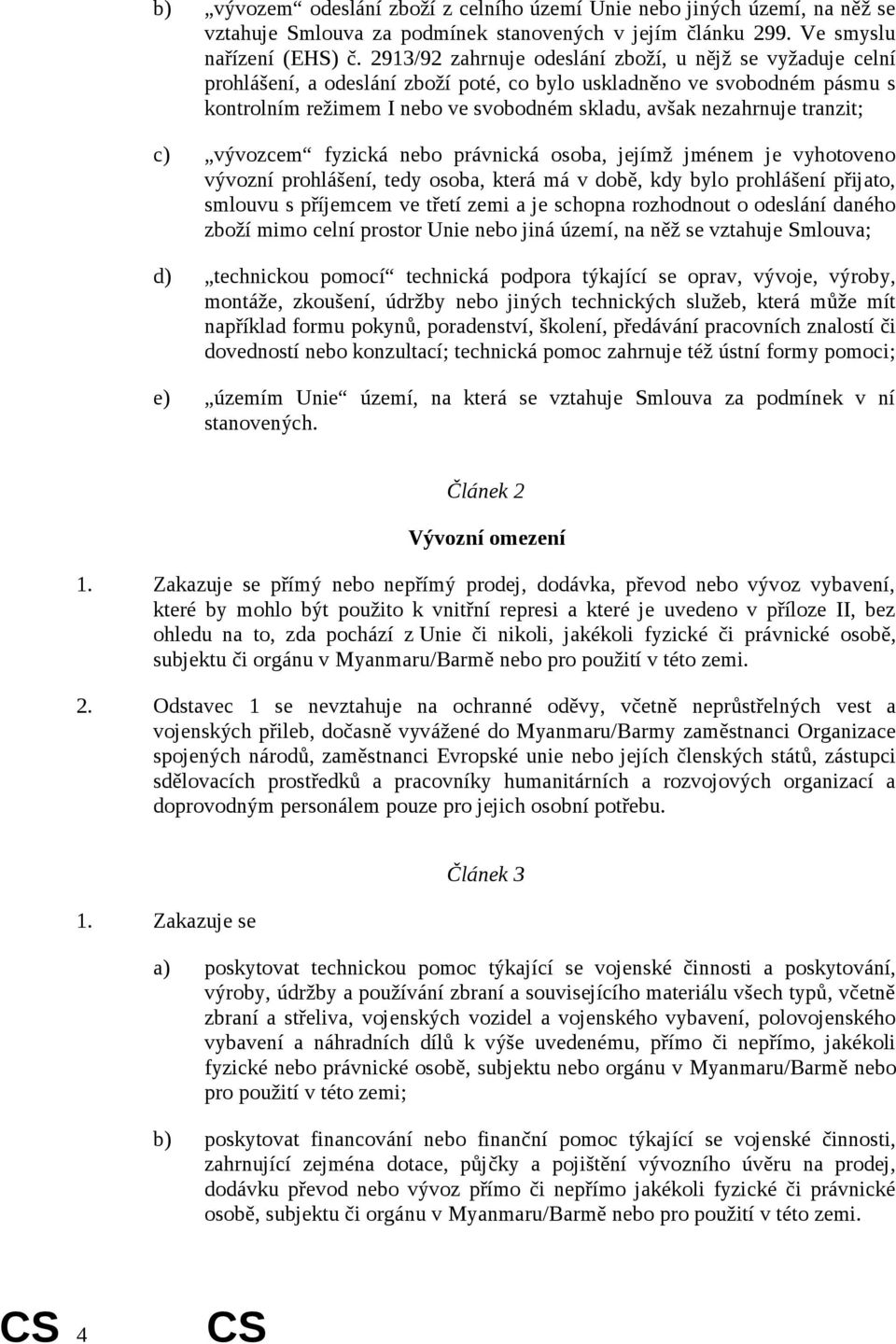 tranzit; c) vývozcem fyzická nebo právnická osoba, jejímž jménem je vyhotoveno vývozní prohlášení, tedy osoba, která má v době, kdy bylo prohlášení přijato, smlouvu s příjemcem ve třetí zemi a je