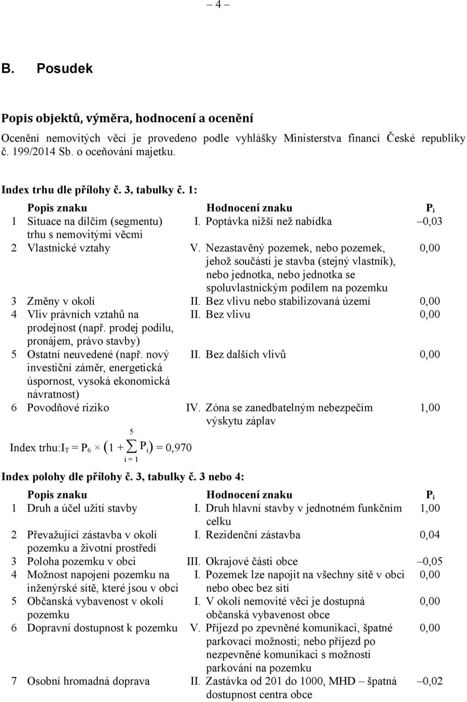 Nezastavěný pozemek, nebo pozemek, 0,00 jehož součástí je stavba (stejný vlastník), nebo jednotka, nebo jednotka se spoluvlastnickým podílem na pozemku 3 Změny v okolí II.