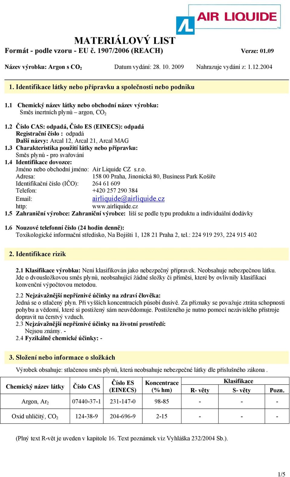 4 Identifikace dovozce: Jméno nebo obchodní jméno: Air Liquide CZ s.r.o. Adresa: 158 00 Praha, Jinonická 80, Business Park Košíře Identifikační číslo (IČO): 264 61 609 Telefon: +420 257 290 384 Email: airliquide@airliquide.