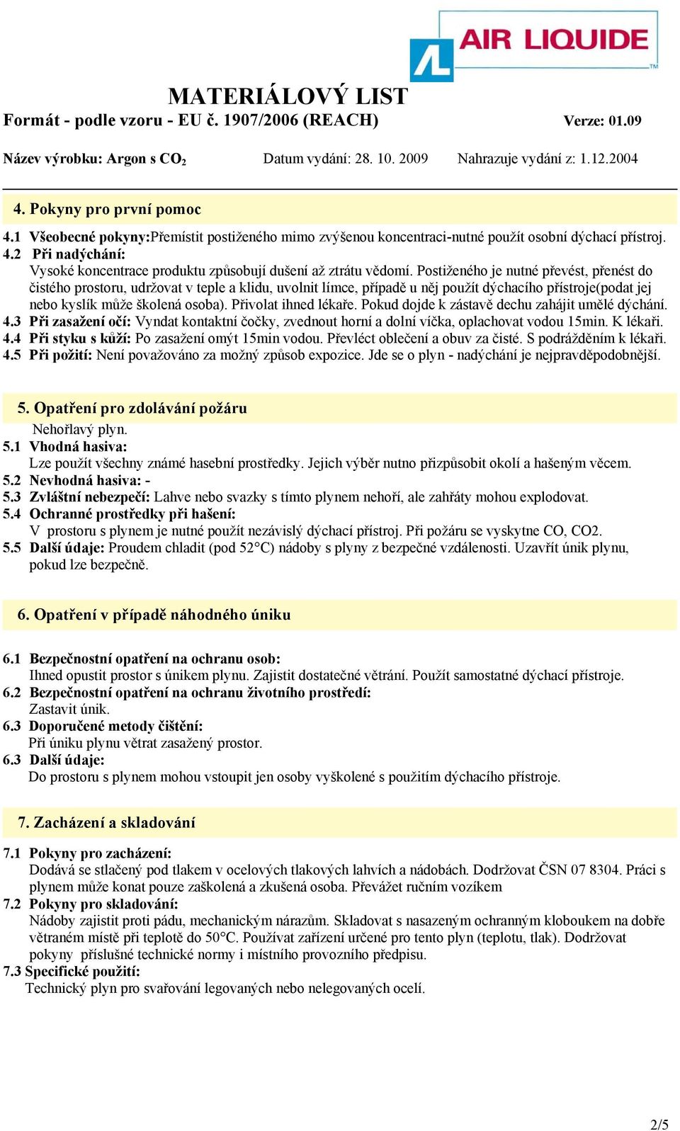 Přivolat ihned lékaře. Pokud dojde k zástavě dechu zahájit umělé dýchání. 4.3 Při zasažení očí: Vyndat kontaktní čočky, zvednout horní a dolní víčka, oplachovat vodou 15min. K lékaři. 4.4 Při styku s kůží: Po zasažení omýt 15min vodou.