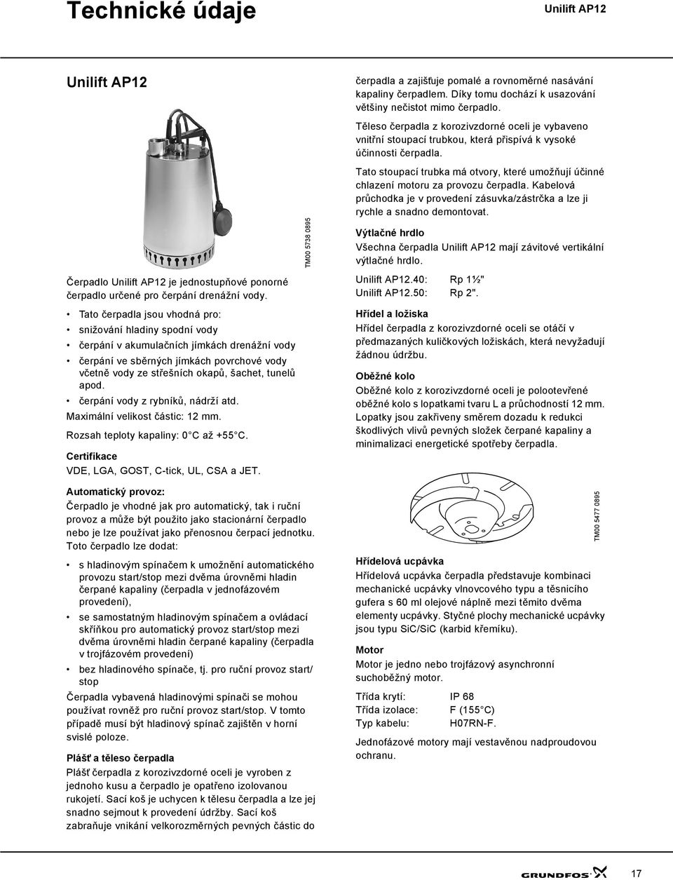 apod. čerpání vody z rybníků, nádrží atd. Maximální velikost částic: 12 mm. Rozsah teploty kapaliny: 0 C až +55 C. Certifikace VDE, LGA, GOST, C-tick, UL, CSA a JET.