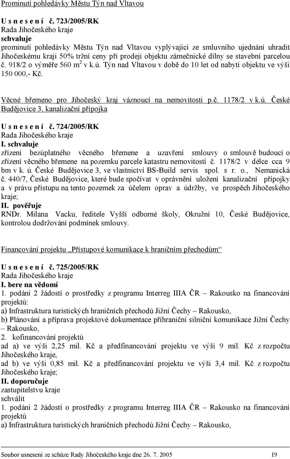 918/2 o výměře 560 m 2 v k.ú. Týn nad Vltavou v době do 10 let od nabytí objektu ve výši 150 000,- Kč. Věcné břemeno pro Jihočeský kraj váznoucí na nemovitosti p.č. 1178/2 v k.ú. České Budějovice 3, kanalizační přípojka U s n e s e n í č.