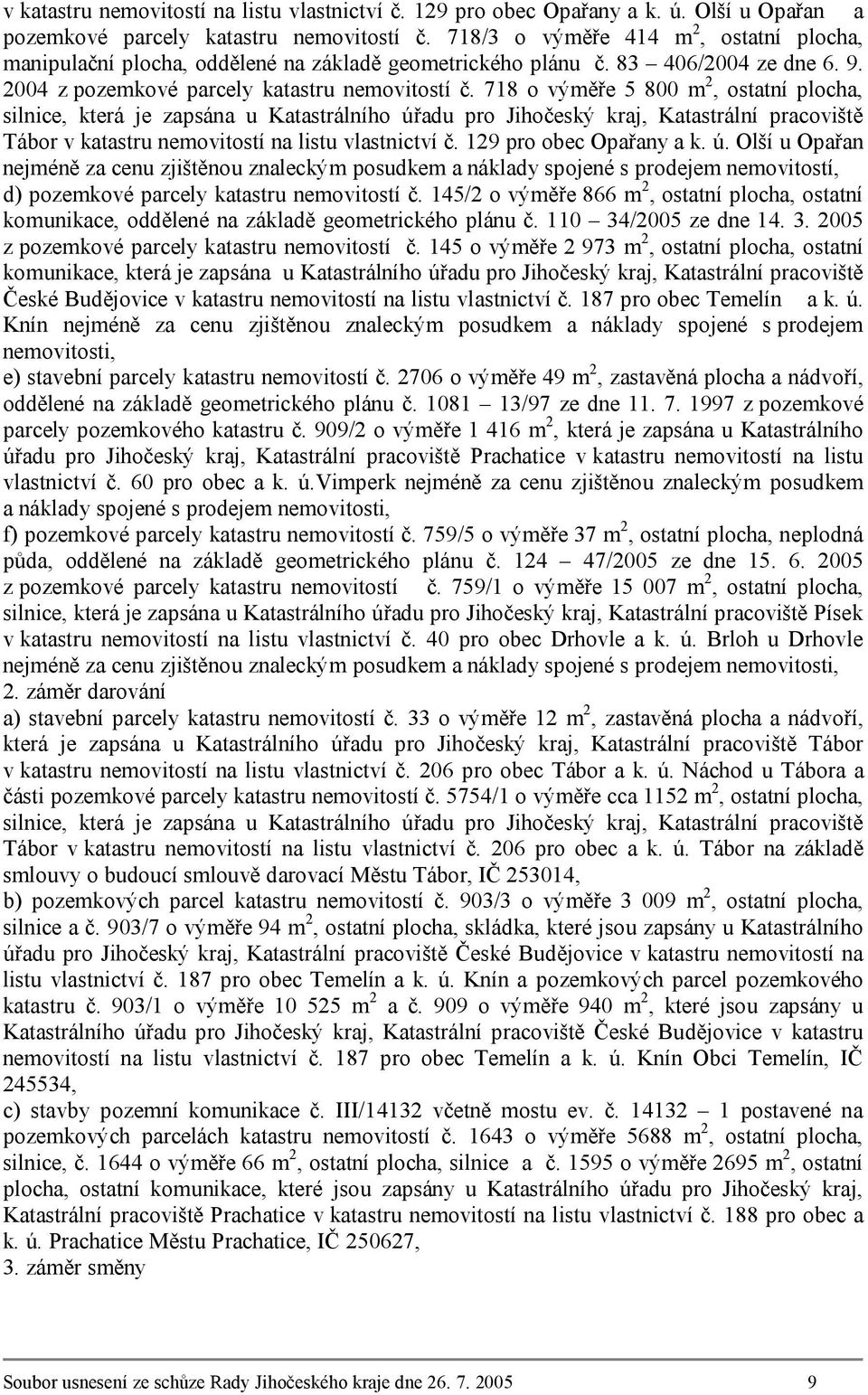 718 o výměře 5 800 m 2, ostatní plocha, silnice, která je zapsána u Katastrálního úřadu pro Jihočeský kraj, Katastrální pracoviště Tábor v katastru nemovitostí na listu vlastnictví č.