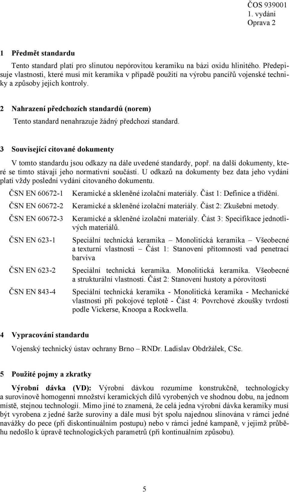 2 Nahrazení předchozích standardů (norem) Tento standard nenahrazuje žádný předchozí standard. 3 Související citované dokumenty V tomto standardu jsou odkazy na dále uvedené standardy, popř.