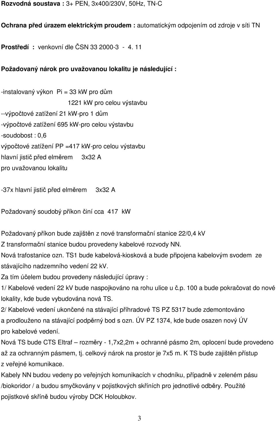výstavbu -soudobost : 0,6 výpočtové zatížení PP =417 kw-pro celou výstavbu hlavní jistič před elměrem 3x32 A pro uvažovanou lokalitu -37x hlavní jistič před elměrem 3x32 A Požadovaný soudobý příkon