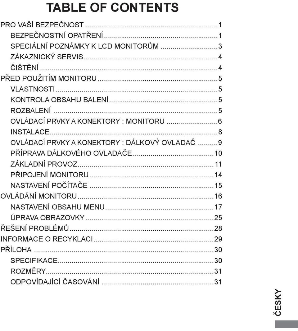 ..8 OVLÁDACÍ PRVKY A KONEKTORY : DÁLKOVÝ OVLADAČ...9 PŘÍPRAVA DÁLKOVÉHO OVLADAČE...10 ZÁKLADNÍ PROVOZ... 11 PŘIPOJENÍ MONITORU...14 NASTAVENÍ POČÍTAČE.